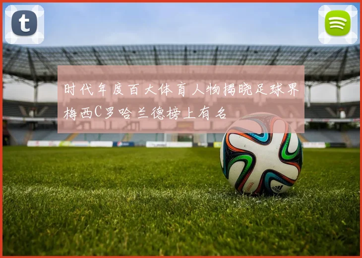 时代年度百大体育人物揭晓足球界梅西C罗哈兰德榜上有名