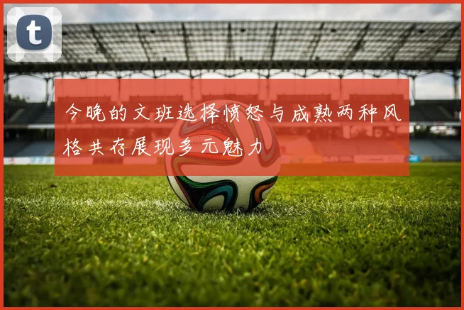 今晚的文班选择愤怒与成熟两种风格共存展现多元魅力
