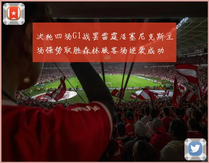 次轮四场G1战罢雷霆活塞尼克斯主场强势取胜森林狼客场逆袭成功