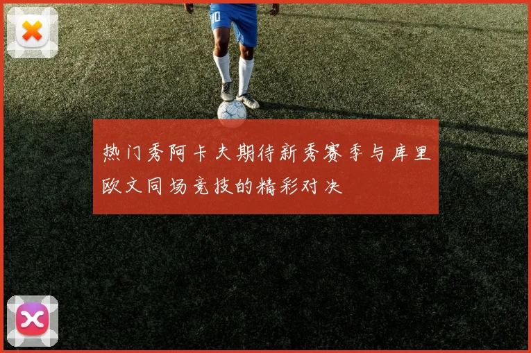 热门秀阿卡夫期待新秀赛季与库里欧文同场竞技的精彩对决