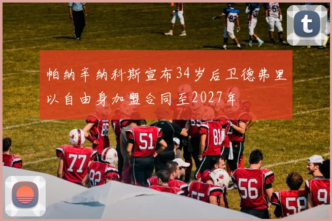 帕纳辛纳科斯宣布34岁后卫德弗里以自由身加盟合同至2027年