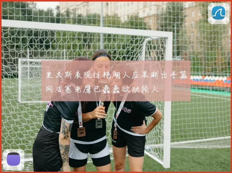 里夫斯表现惊艳湖人应果断出手篮网活塞老鹰已蠢蠢欲动抢人