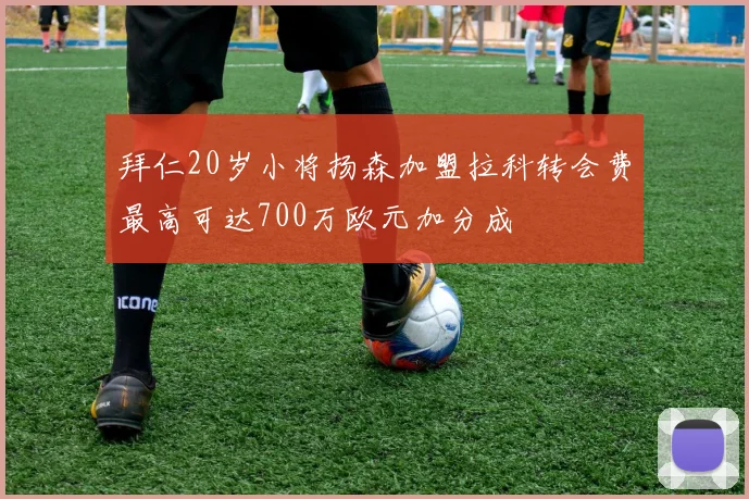 拜仁20岁小将扬森加盟拉科转会费最高可达700万欧元加分成