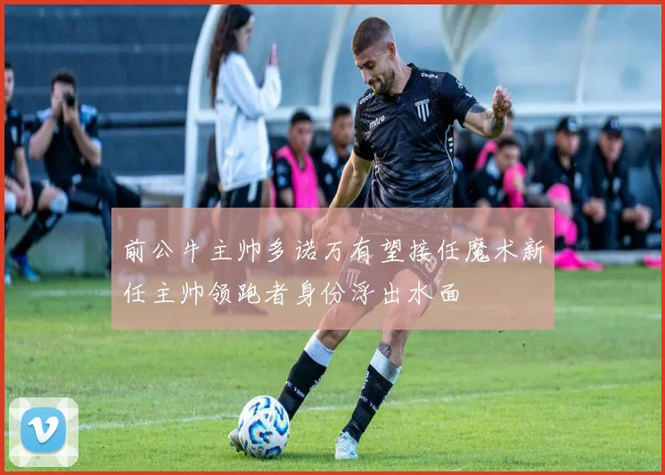 前公牛主帅多诺万有望接任魔术新任主帅领跑者身份浮出水面