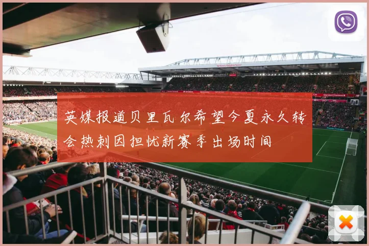 英媒报道贝里瓦尔希望今夏永久转会热刺因担忧新赛季出场时间