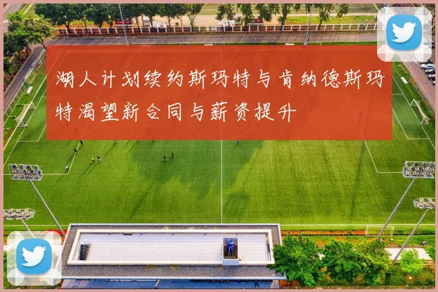 湖人计划续约斯玛特与肯纳德斯玛特渴望新合同与薪资提升