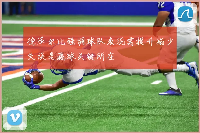 德泽尔比强调球队表现需提升减少失误是赢球关键所在